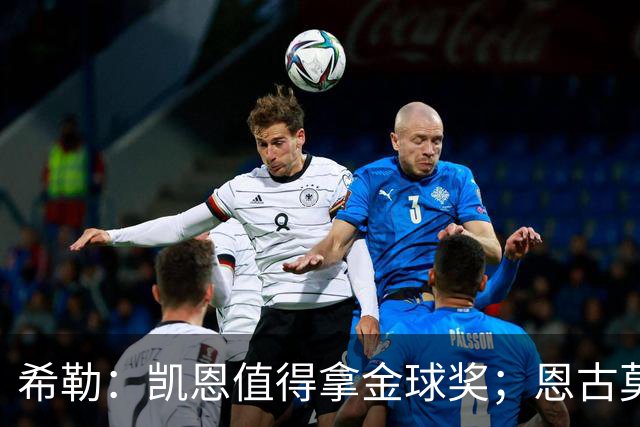 希勒：凯恩值得拿金球奖；恩古莫哈是个现象级天才
