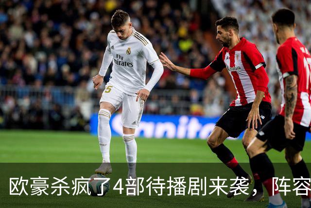 欧豪杀疯了4部待播剧来袭，阵容都不错，想追哪部
