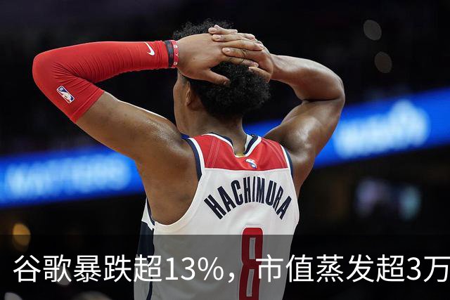谷歌暴跌超13%，市值蒸发超3万亿元，巴菲特踩雷